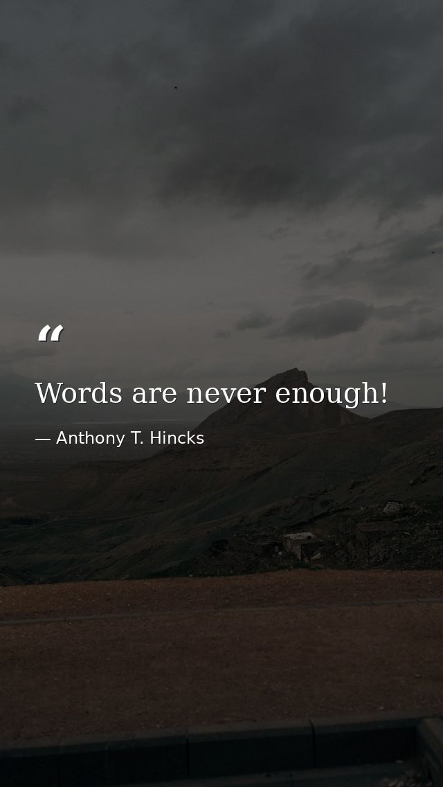 Words are never enough! — Anthony T. Hincks