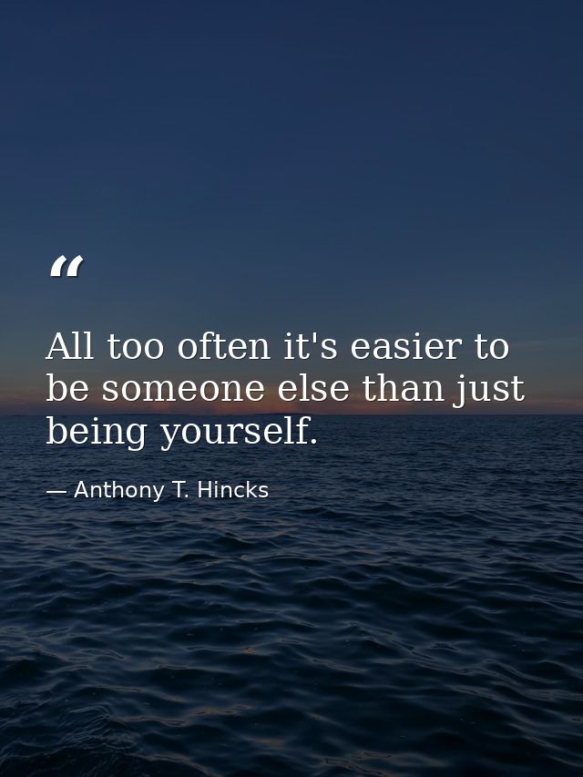 All too often it's easier to be someone else than just being yourself. — Anthony T. Hincks