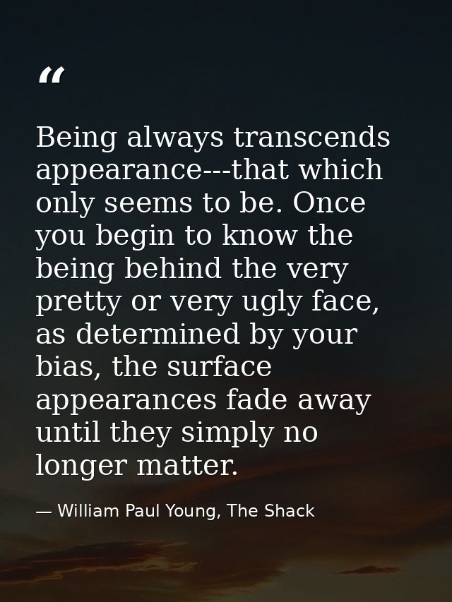 Being always transcends appearance---that which only seems to be. Once you begin to know the being behind the very prett — William Paul Young, The Shack