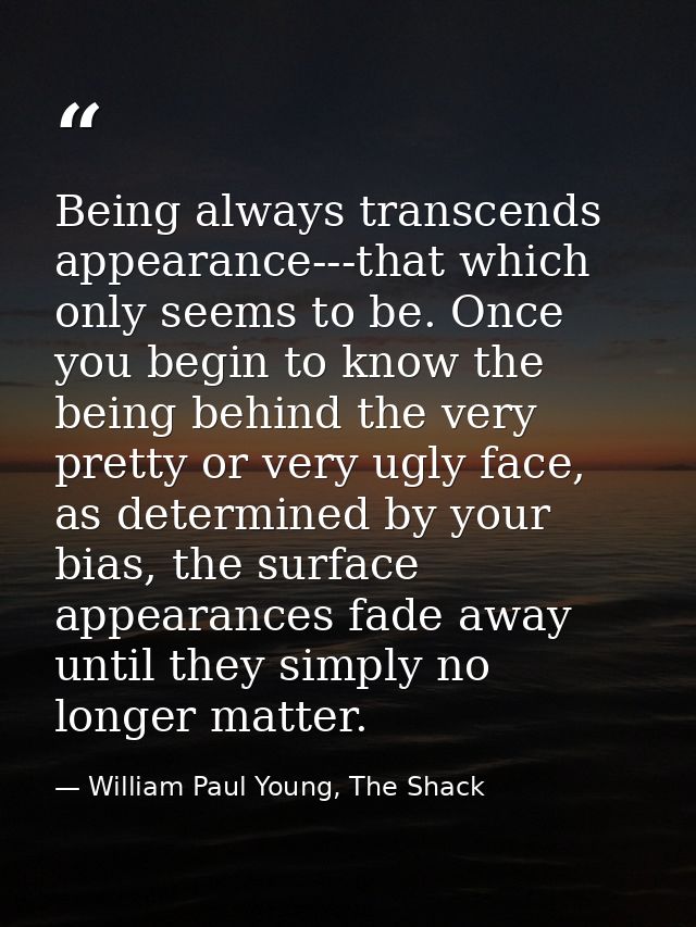 Being always transcends appearance---that which only seems to be. Once you begin to know the being behind the very prett — William Paul Young, The Shack