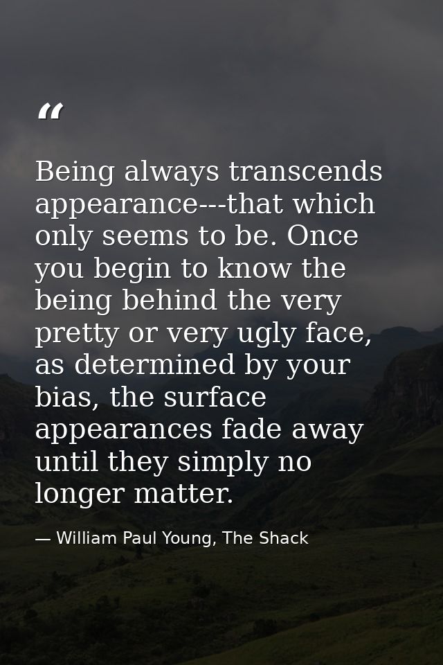 Being always transcends appearance---that which only seems to be. Once you begin to know the being behind the very prett — William Paul Young, The Shack