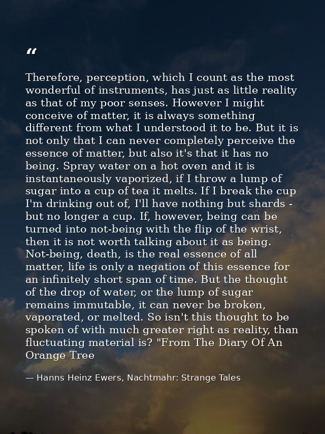 Therefore, perception, which I count as the most wonderful of instruments, has just as little reality as that of my poor — Hanns Heinz Ewers, Nachtmahr: Strange Tales