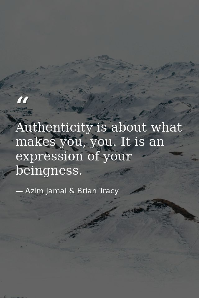 Authenticity is about what makes you, you. It is an expression of your beingness. — Azim Jamal & Brian Tracy