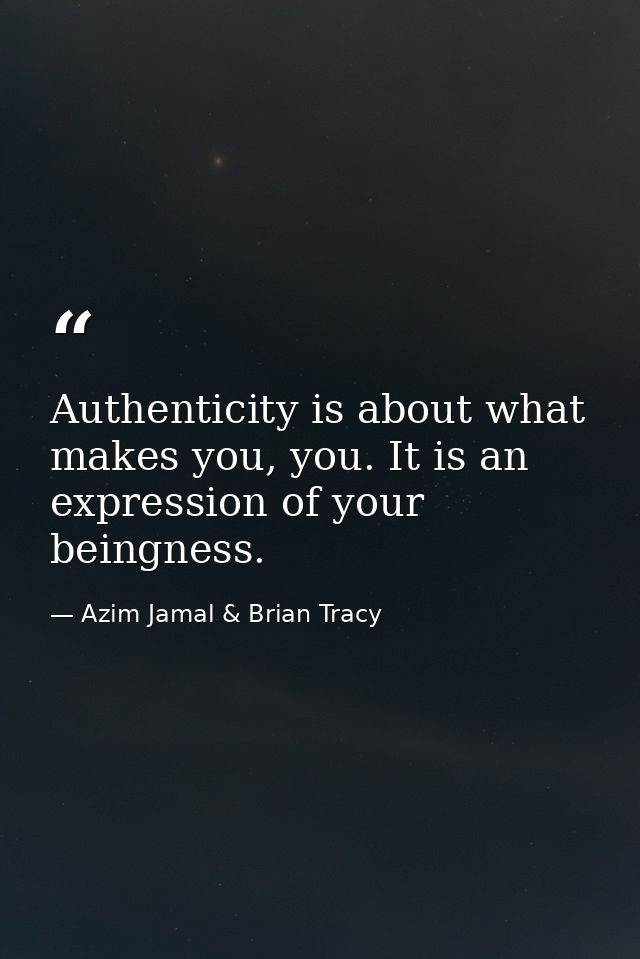 Authenticity is about what makes you, you. It is an expression of your beingness. — Azim Jamal & Brian Tracy
