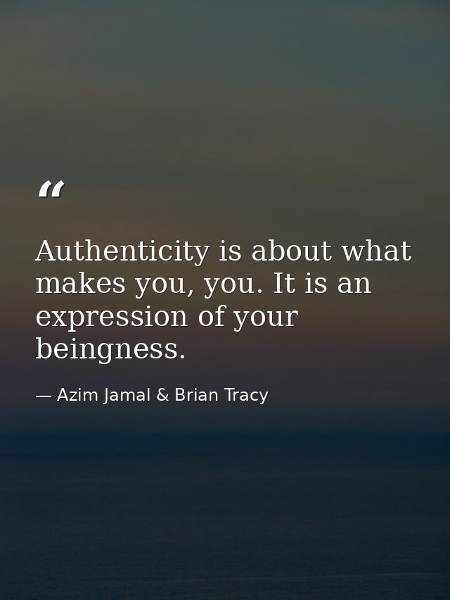 Authenticity is about what makes you, you. It is an expression of your beingness. — Azim Jamal & Brian Tracy
