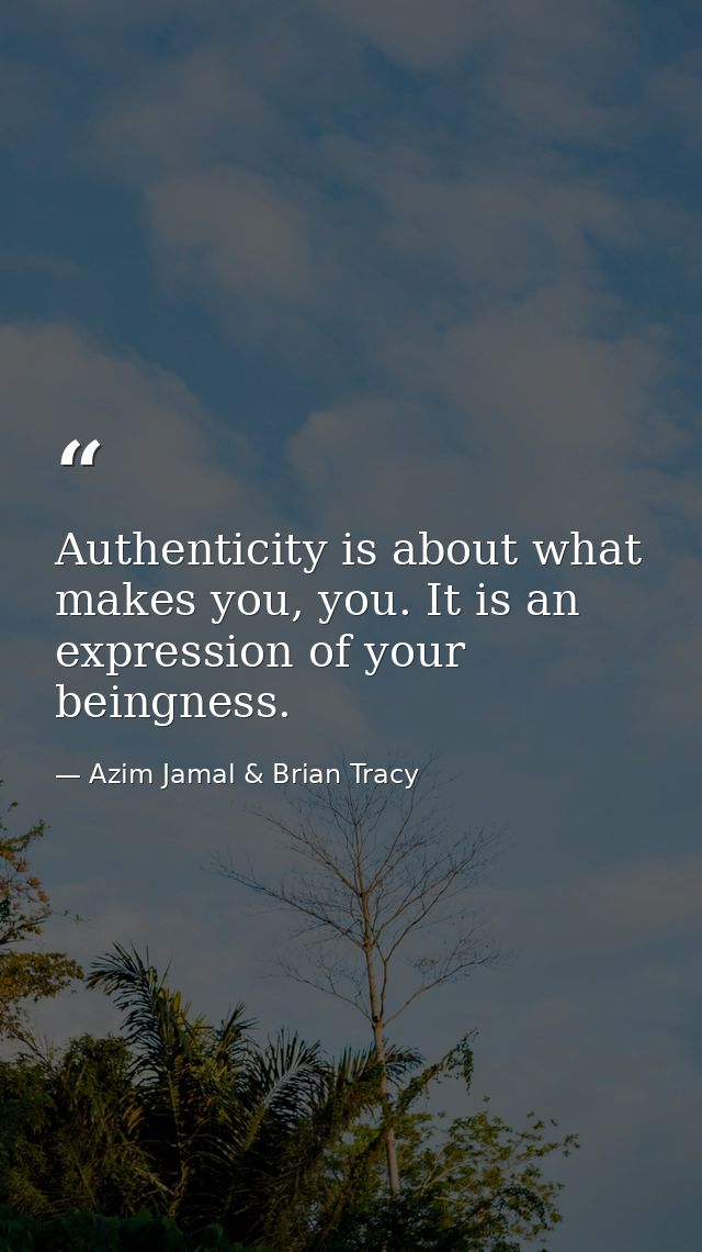 Authenticity is about what makes you, you. It is an expression of your beingness. — Azim Jamal & Brian Tracy