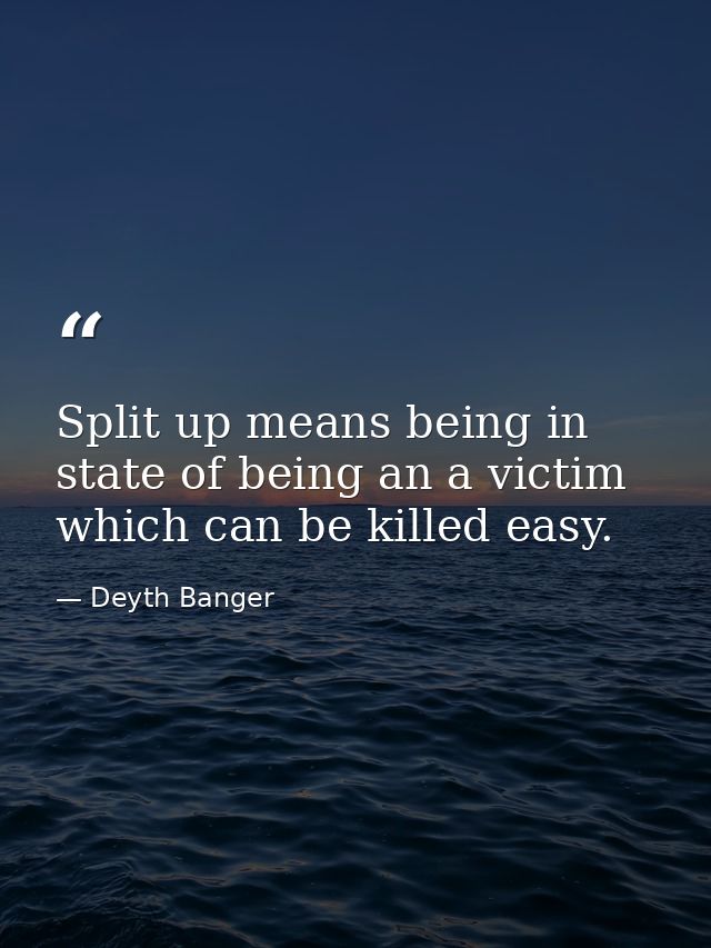 Split up means being in state of being an a victim which can be killed easy. — Deyth Banger