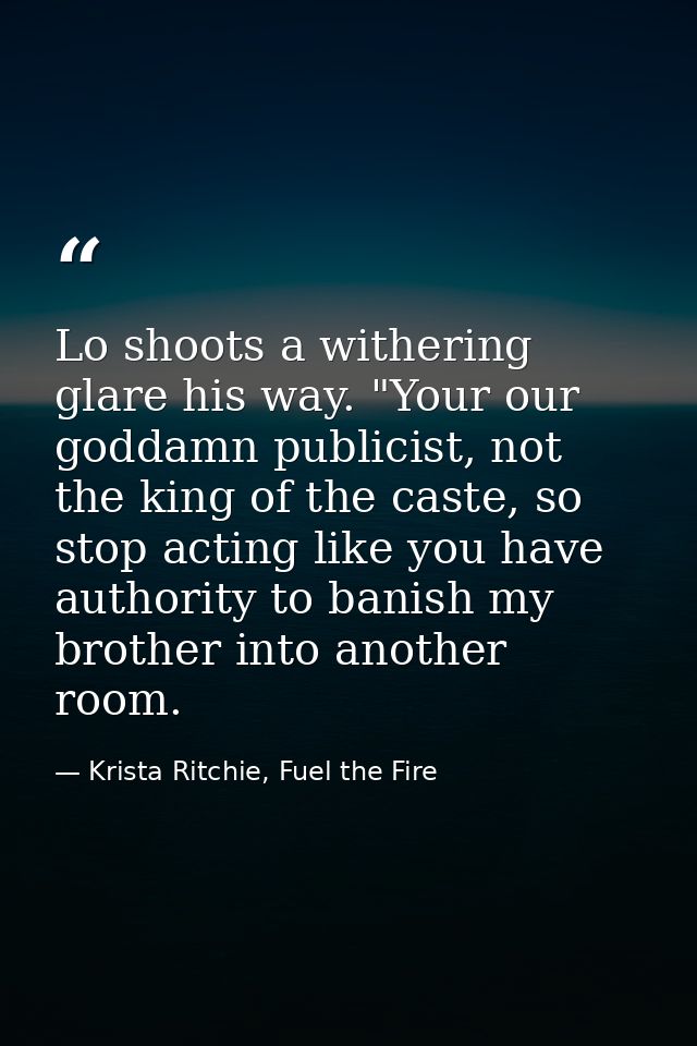 Lo shoots a withering glare his way. "Your our goddamn publicist, not the king of the caste, so stop acting like you hav — Krista Ritchie, Fuel the Fire