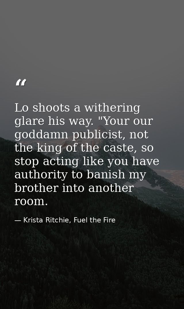 Lo shoots a withering glare his way. "Your our goddamn publicist, not the king of the caste, so stop acting like you hav — Krista Ritchie, Fuel the Fire