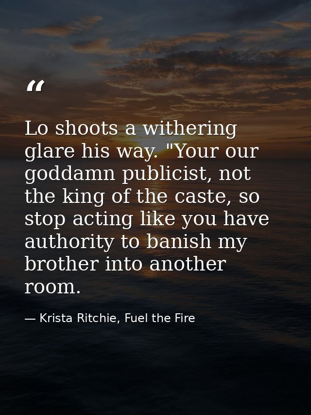 Lo shoots a withering glare his way. "Your our goddamn publicist, not the king of the caste, so stop acting like you hav — Krista Ritchie, Fuel the Fire