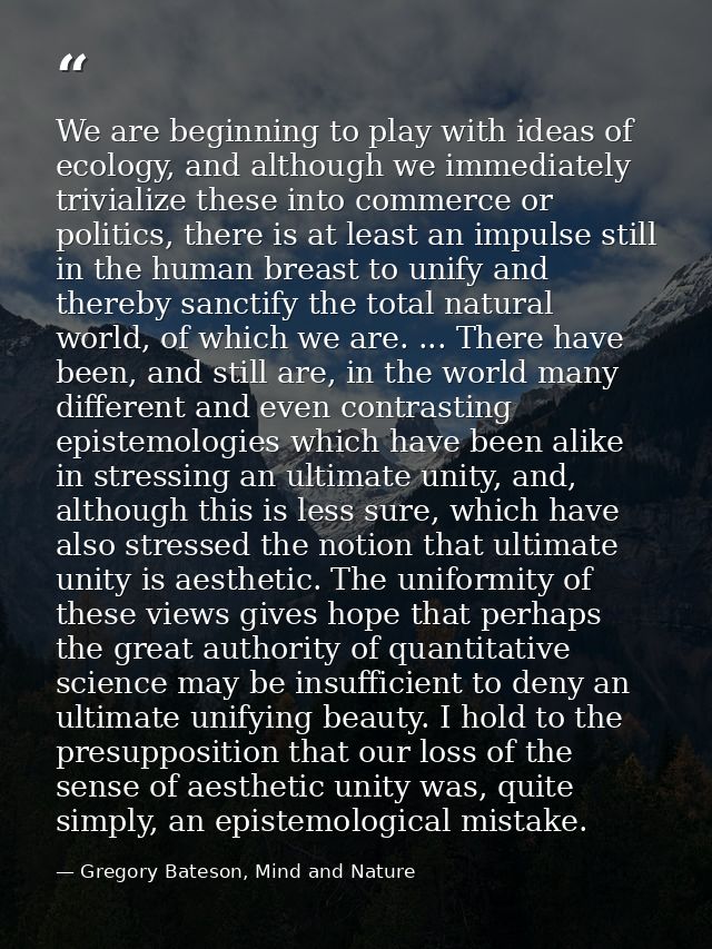 We are beginning to play with ideas of ecology, and although we immediately trivialize these into commerce or politics,  — Gregory Bateson, Mind and Nature