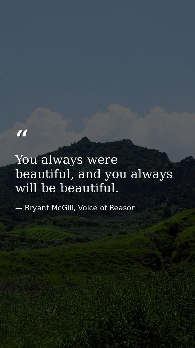 You always were beautiful, and you always will be beautiful. — Bryant McGill, Voice of Reason