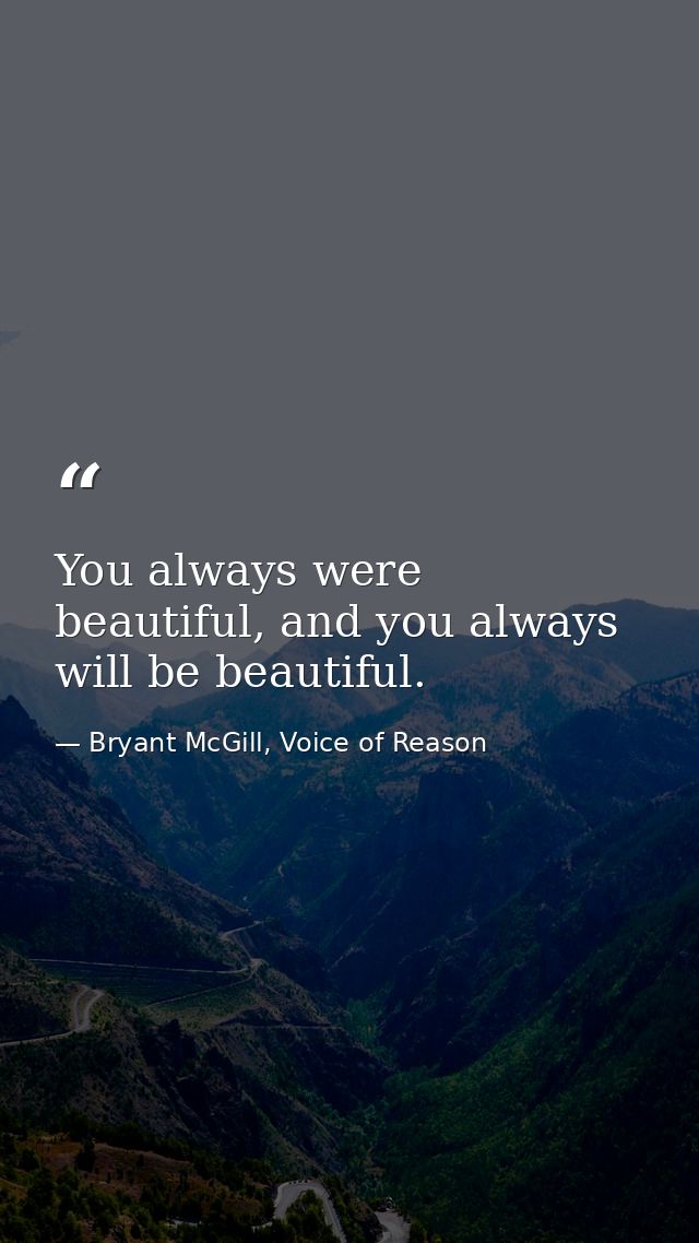 You always were beautiful, and you always will be beautiful. — Bryant McGill, Voice of Reason