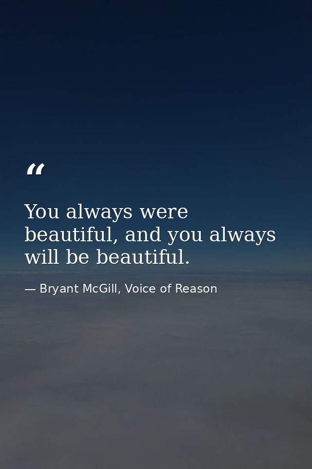 You always were beautiful, and you always will be beautiful. — Bryant McGill, Voice of Reason