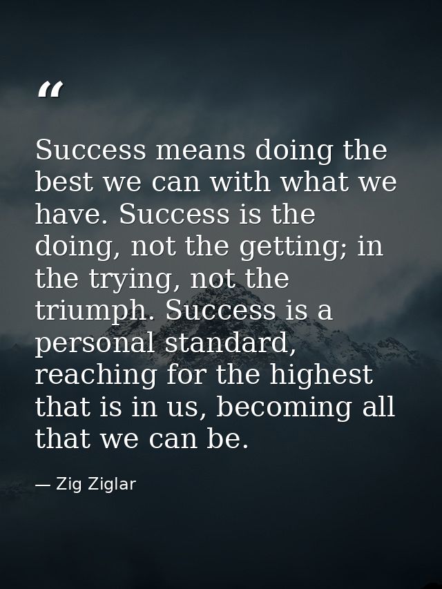 Success means doing the best we can with what we have. Success is the doing, not the getting; in the trying, not the tri — Zig Ziglar