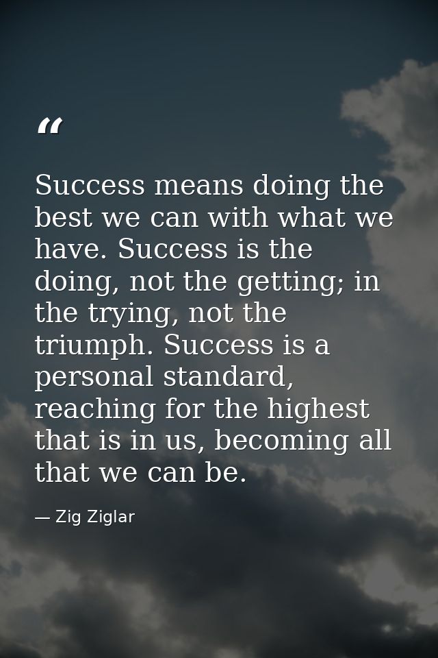 Success means doing the best we can with what we have. Success is the doing, not the getting; in the trying, not the tri — Zig Ziglar