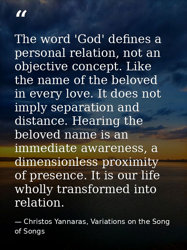 The word 'God' defines a personal relation, not an objective concept. Like the name of the beloved in every love. It doe — Christos Yannaras, Variations on the Song of Songs