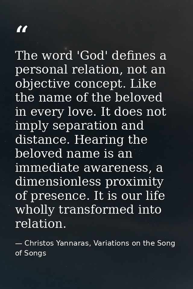 The word 'God' defines a personal relation, not an objective concept. Like the name of the beloved in every love. It doe — Christos Yannaras, Variations on the Song of Songs
