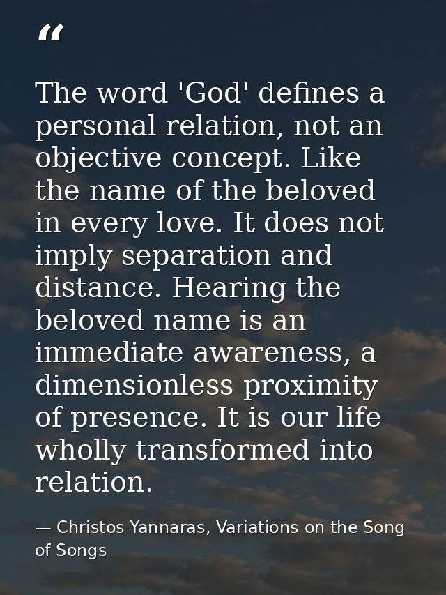 The word 'God' defines a personal relation, not an objective concept. Like the name of the beloved in every love. It doe — Christos Yannaras, Variations on the Song of Songs