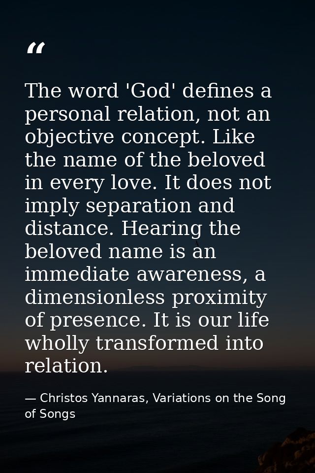 The word 'God' defines a personal relation, not an objective concept. Like the name of the beloved in every love. It doe — Christos Yannaras, Variations on the Song of Songs