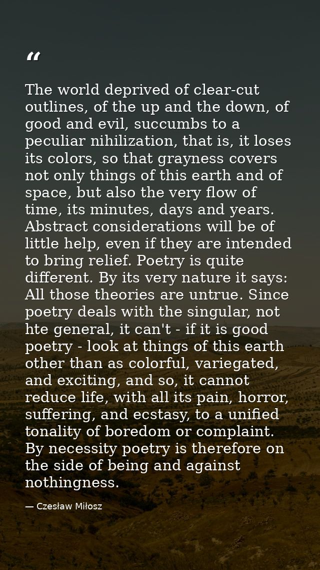 The world deprived of clear-cut outlines, of the up and the down, of good and evil, succumbs to a peculiar nihilization, — Czesław Miłosz