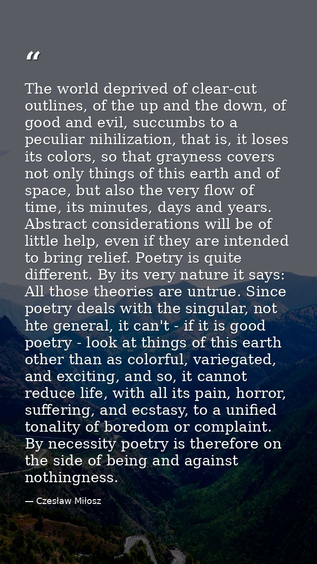 The world deprived of clear-cut outlines, of the up and the down, of good and evil, succumbs to a peculiar nihilization, — Czesław Miłosz