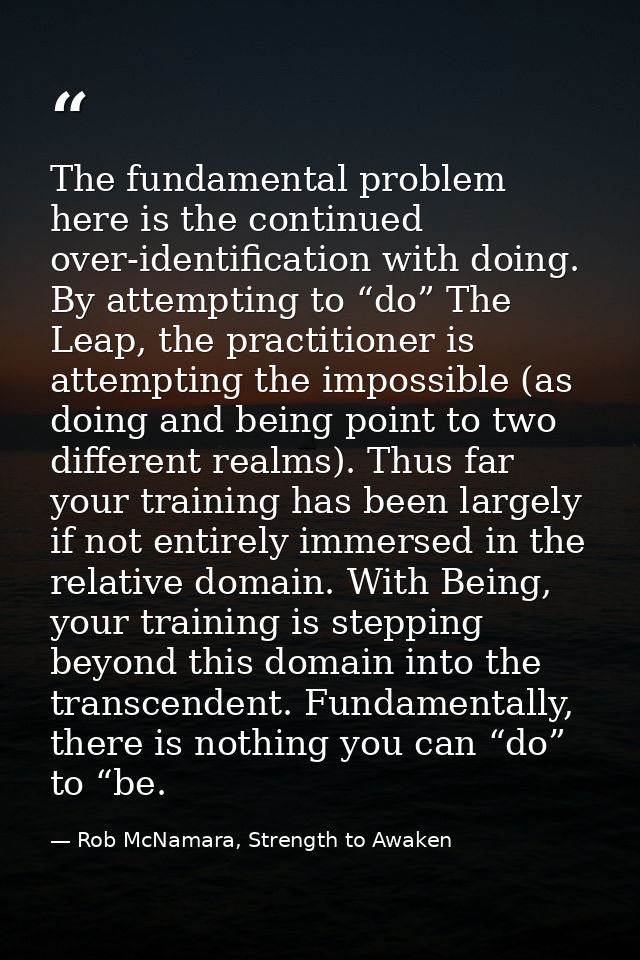The fundamental problem here is the continued over-identification with doing. By attempting to “do” The Leap, the practi — Rob McNamara, Strength to Awaken