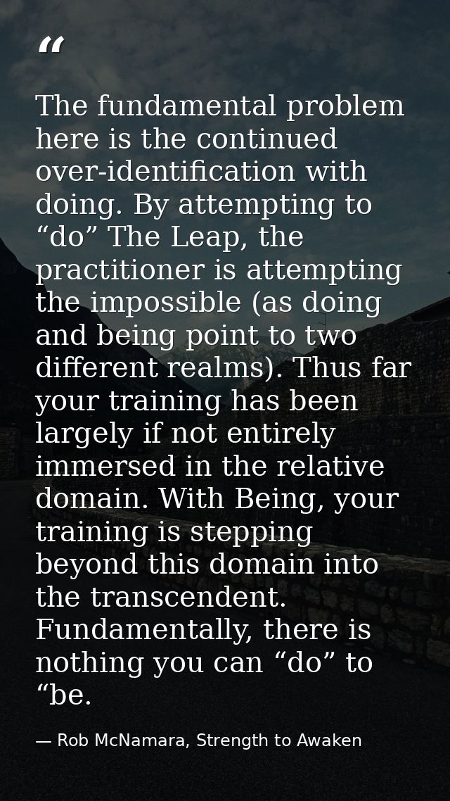 The fundamental problem here is the continued over-identification with doing. By attempting to “do” The Leap, the practi — Rob McNamara, Strength to Awaken