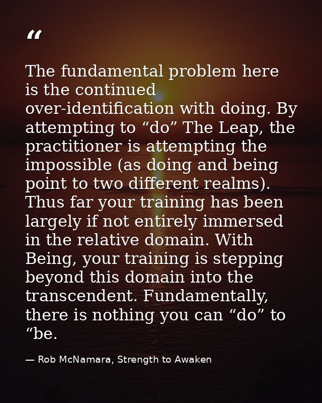 The fundamental problem here is the continued over-identification with doing. By attempting to “do” The Leap, the practi — Rob McNamara, Strength to Awaken