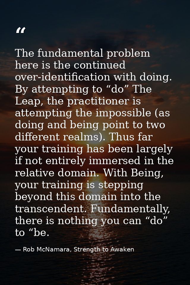 The fundamental problem here is the continued over-identification with doing. By attempting to “do” The Leap, the practi — Rob McNamara, Strength to Awaken