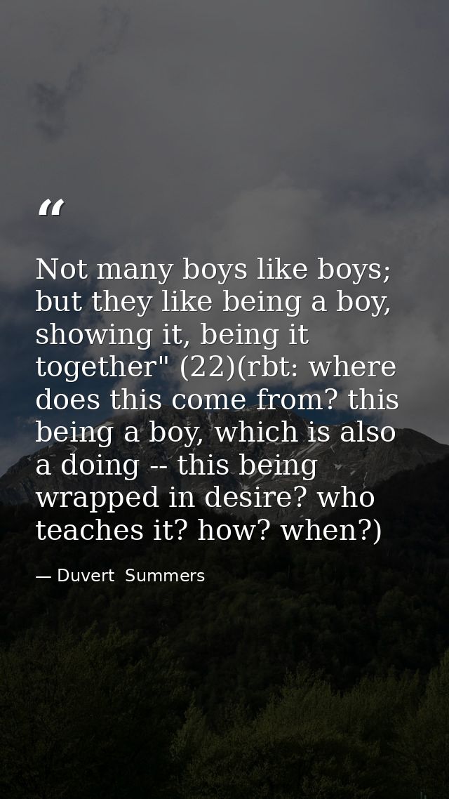 Not many boys like boys; but they like being a boy, showing it, being it together" (22)(rbt: where does this come from?  — Duvert  Summers