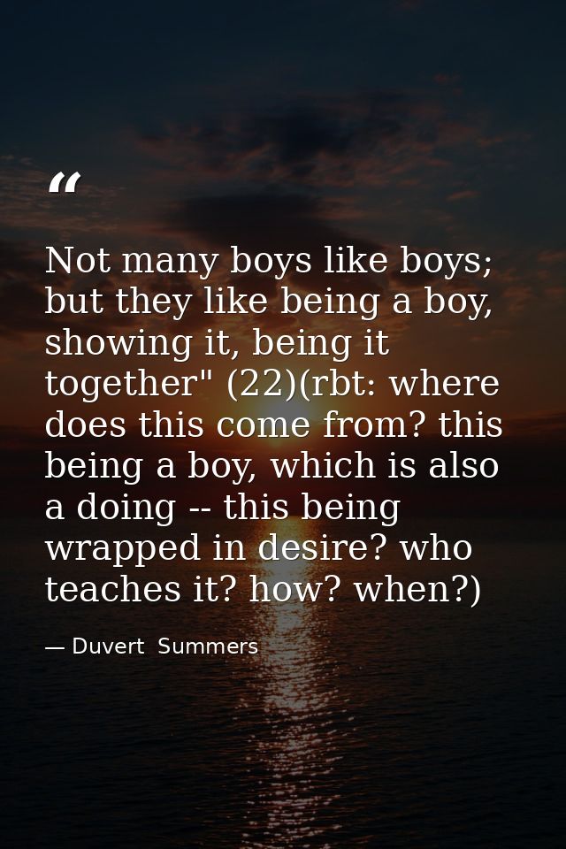 Not many boys like boys; but they like being a boy, showing it, being it together" (22)(rbt: where does this come from?  — Duvert  Summers