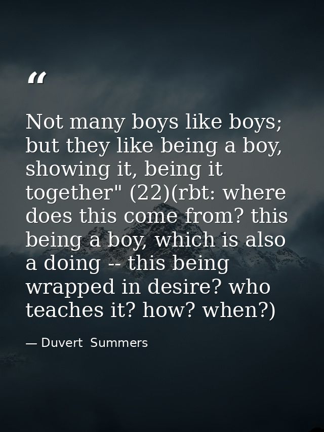Not many boys like boys; but they like being a boy, showing it, being it together" (22)(rbt: where does this come from?  — Duvert  Summers