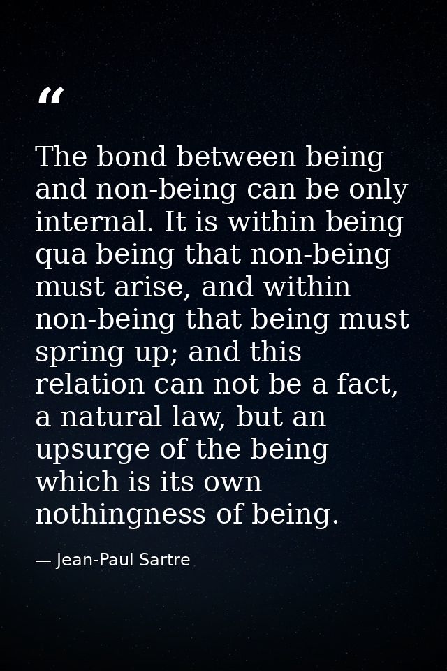 The bond between being and non-being can be only internal. It is within being qua being that non-being must arise, and w — Jean-Paul Sartre