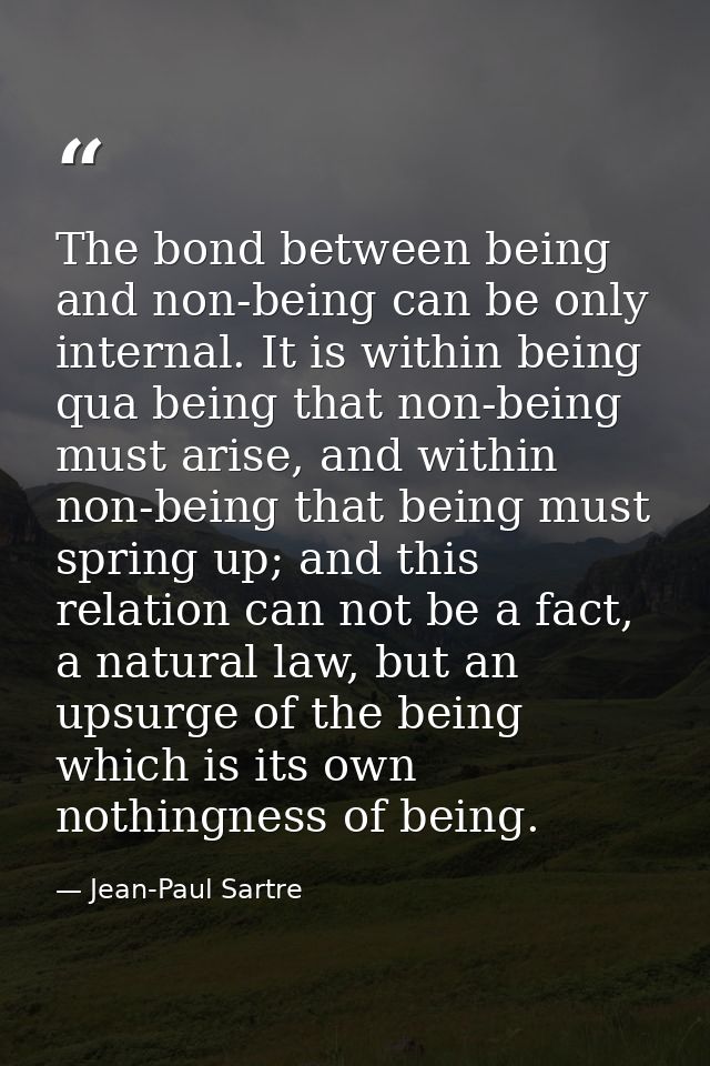 The bond between being and non-being can be only internal. It is within being qua being that non-being must arise, and w — Jean-Paul Sartre
