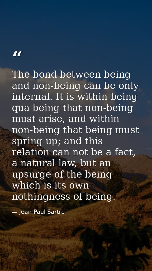 The bond between being and non-being can be only internal. It is within being qua being that non-being must arise, and w — Jean-Paul Sartre