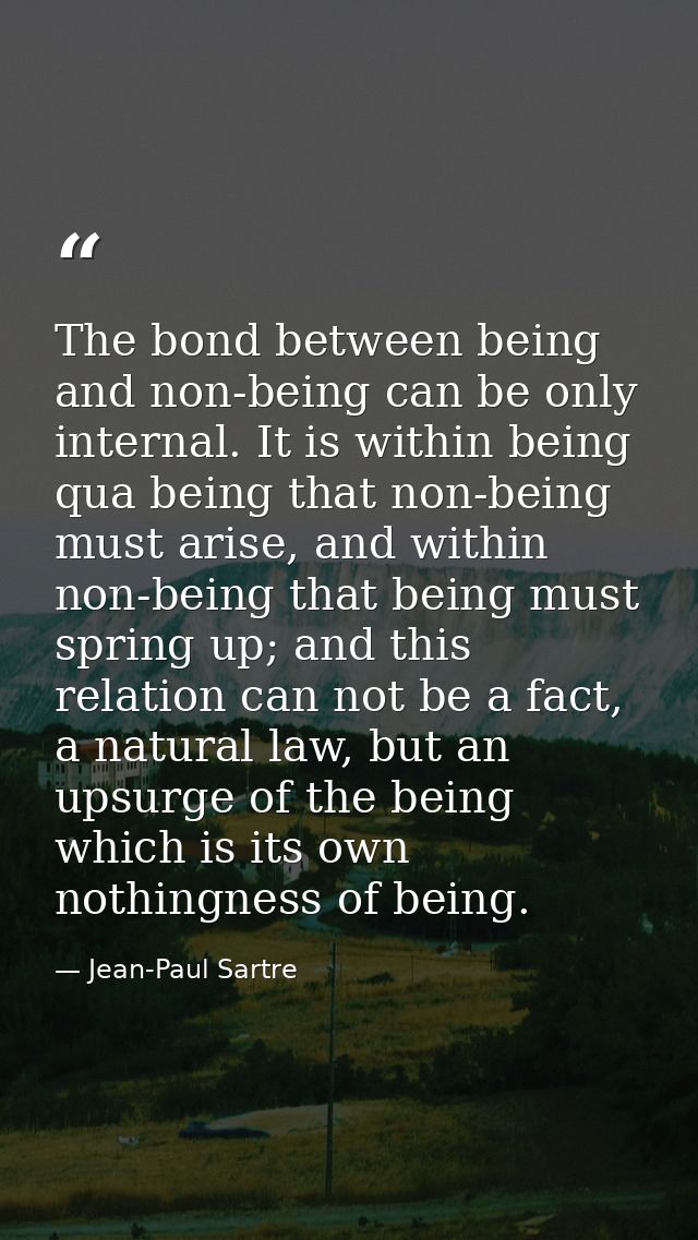 The bond between being and non-being can be only internal. It is within being qua being that non-being must arise, and w — Jean-Paul Sartre