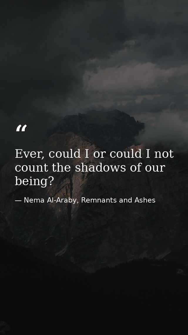 Ever, could I or could I not count the shadows of our being? — Nema Al-Araby, Remnants and Ashes