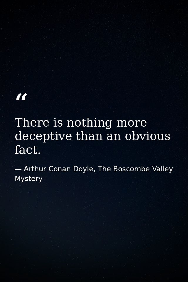 There is nothing more deceptive than an obvious fact. — Arthur Conan Doyle, The Boscombe Valley Mystery