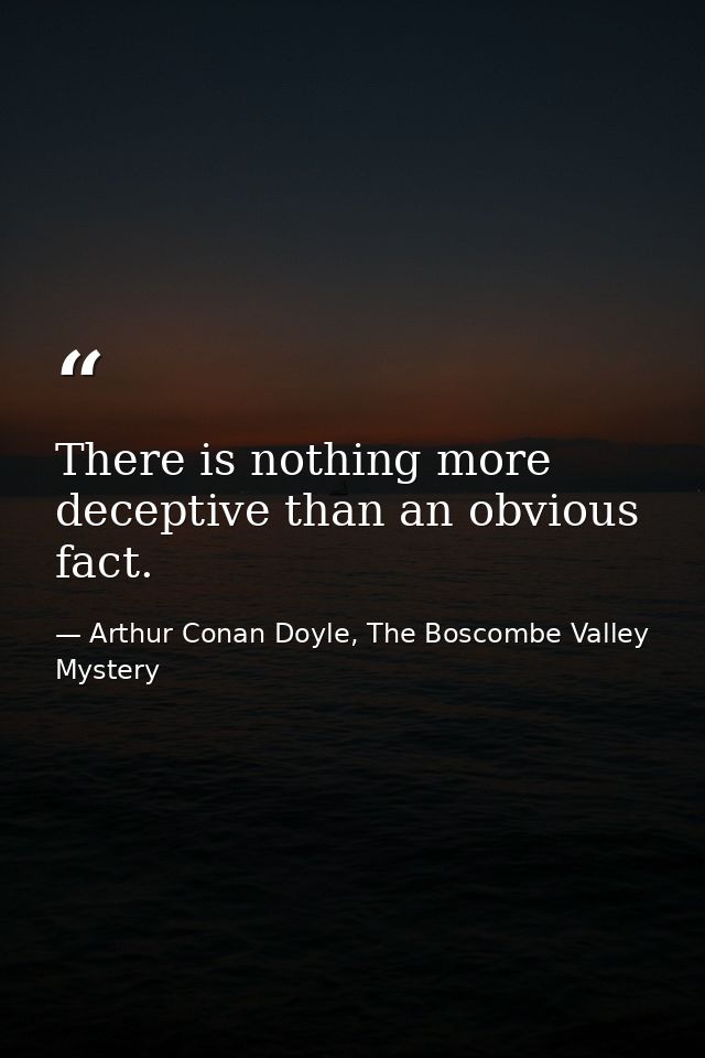 There is nothing more deceptive than an obvious fact. — Arthur Conan Doyle, The Boscombe Valley Mystery