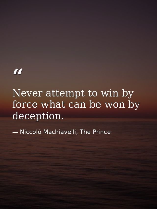 Never attempt to win by force what can be won by deception. — Niccolò Machiavelli, The Prince