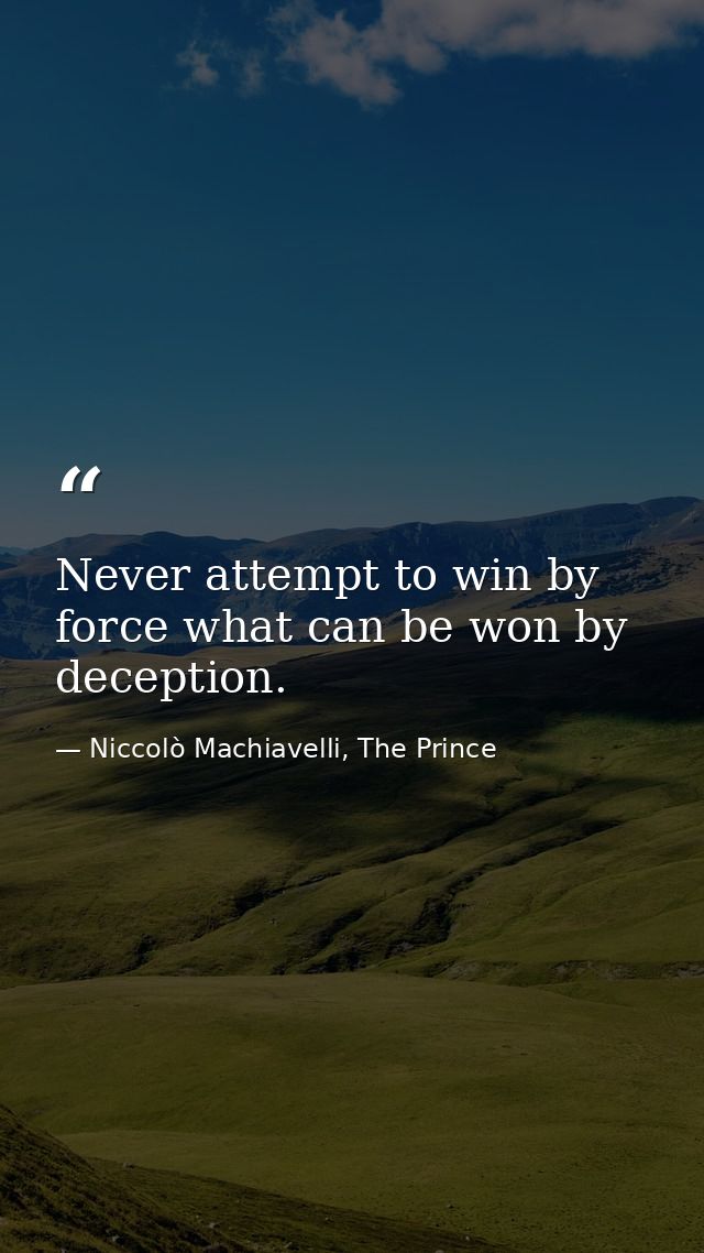 Never attempt to win by force what can be won by deception. — Niccolò Machiavelli, The Prince