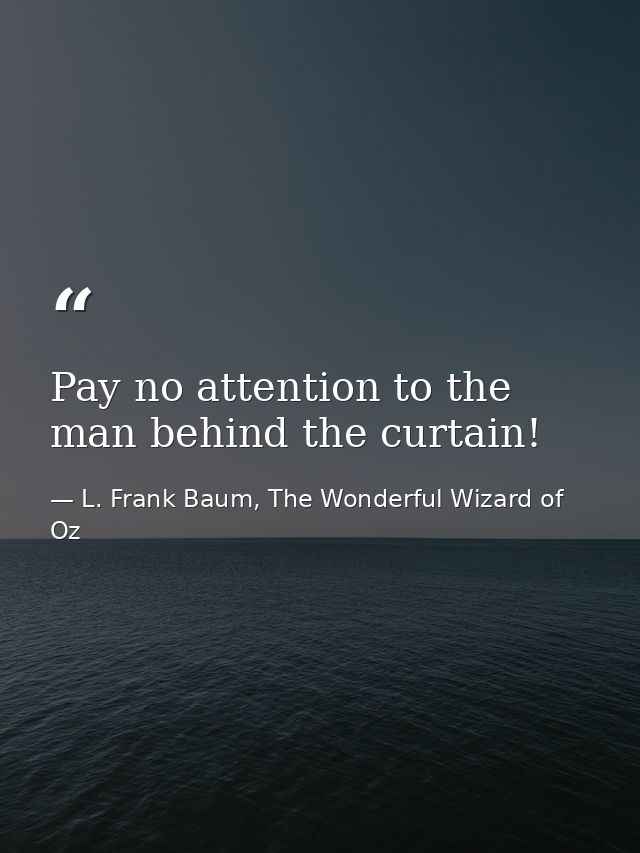 Pay no attention to the man behind the curtain! — L. Frank Baum, The Wonderful Wizard of Oz