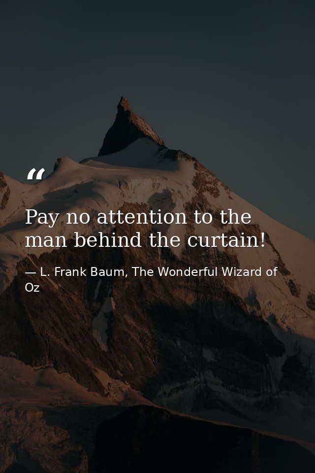 Pay no attention to the man behind the curtain! — L. Frank Baum, The Wonderful Wizard of Oz