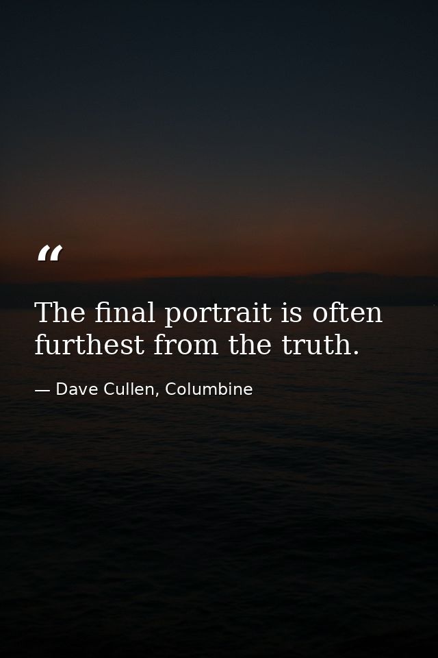 The final portrait is often furthest from the truth. — Dave Cullen, Columbine