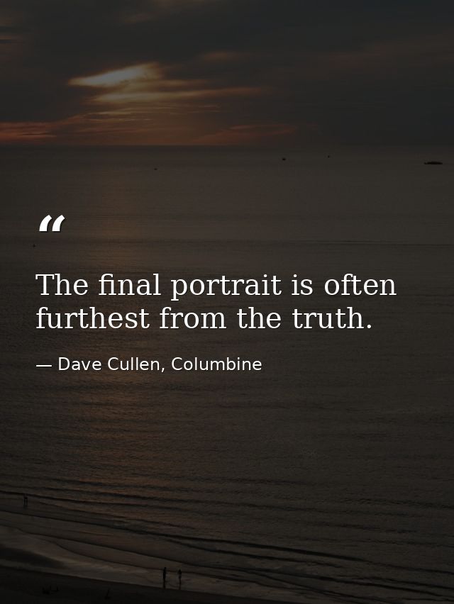 The final portrait is often furthest from the truth. — Dave Cullen, Columbine