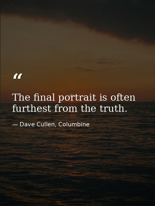 The final portrait is often furthest from the truth. — Dave Cullen, Columbine