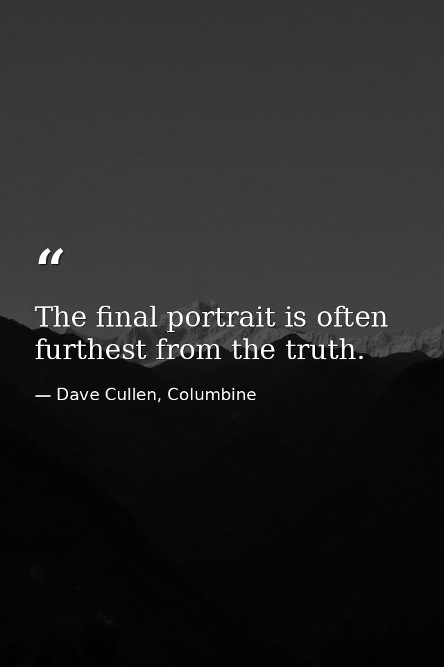 The final portrait is often furthest from the truth. — Dave Cullen, Columbine
