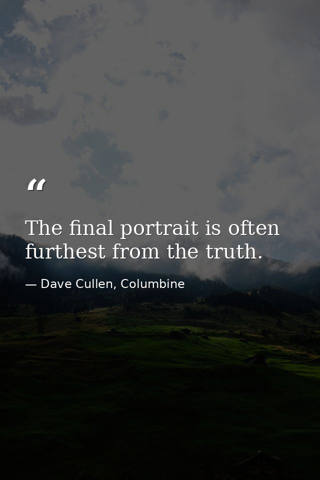 The final portrait is often furthest from the truth. — Dave Cullen, Columbine