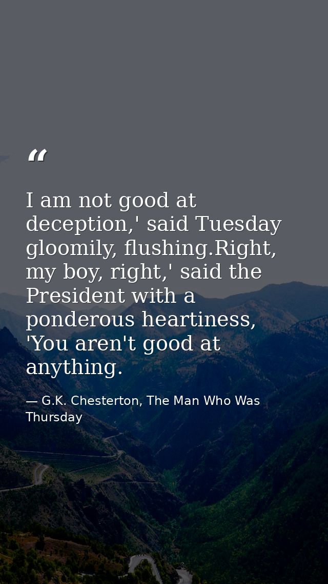 I am not good at deception,' said Tuesday gloomily, flushing.Right, my boy, right,' said the President with a ponderous  — G.K. Chesterton, The Man Who Was Thursday